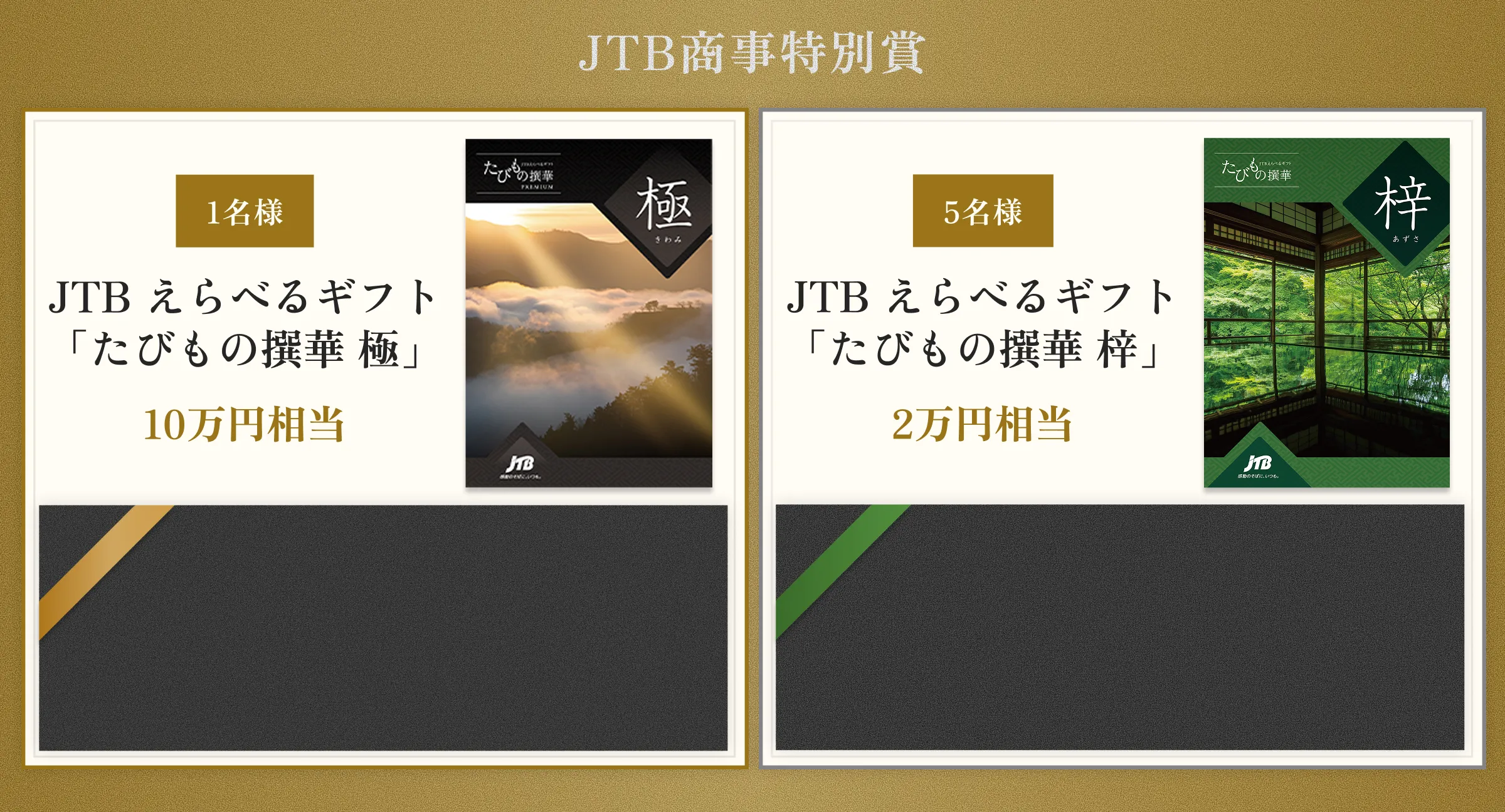JTB商事特別賞 1名様 JTB 選べるギフト「たびもの撰華 極」10万円相当 5名様 JTB 選べるギフト「たびもの撰華 梓」2万円相当