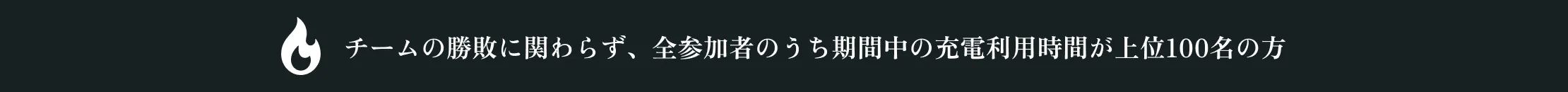 チームの勝敗に関わらず、全参加者のうち期間中の充電利用時間が上位100名の方