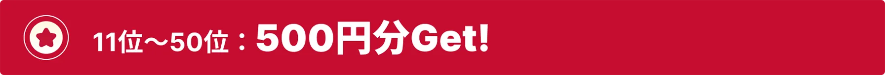 11位～50位：500円分Get!